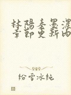 林阳秦墨浓最新章节更新内容解读