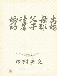 婚后父母出资买的房子离婚怎么分配