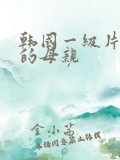 韩国一级片年轻的母亲