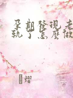 孕期发现老公出轨了怎么做最明智