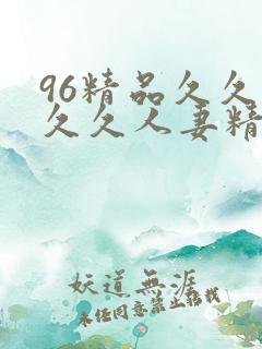 96精品久久久久久人妻精品