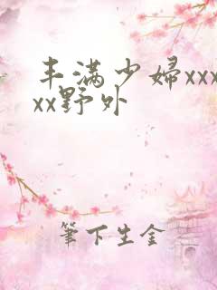 丰满少妇xxxxx野外