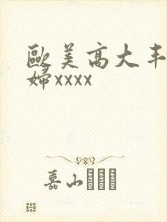 欧美高大丰满少妇xxxx