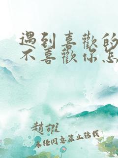 遇到喜欢的人他不喜欢你怎么办