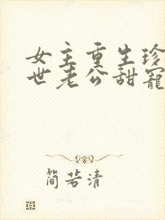 女主重生珍惜前世老公甜宠文