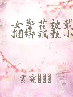 女警花被戴口球捆绑调教小说