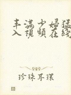 丰满少妇猛烈插入视频在线观看