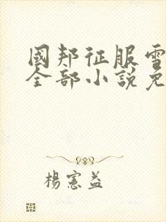 国邦征服雪婷的全部小说免费阅读