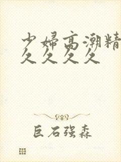 少妇高潮精品久久久久久