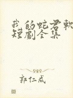 我的蛇君软又妖短剧全集