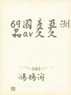 69国产亚洲精品av久久