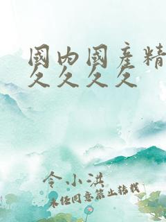 国内国产精品久久久久久