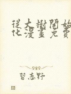 从大树开始的进化漫画免费下拉式六漫画