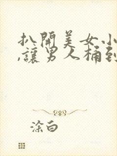 扒开美女小内内,让男人桶到爽