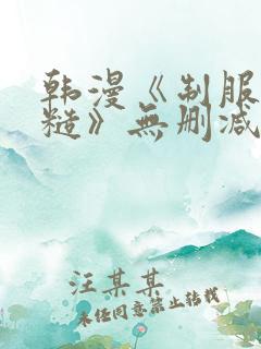 韩漫《制服太粗糙》无删减