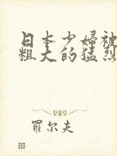 日本少妇被黑人粗大的猛烈进