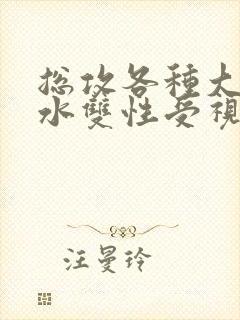 总攻各种大胸奶水双性受视频