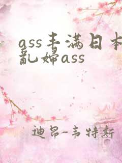 ass丰满日本乱妇ass