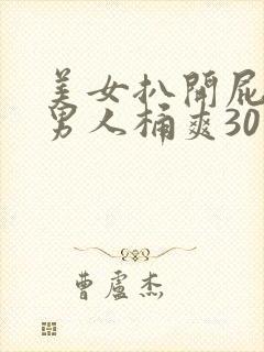 美女扒开屁股让男人桶爽30分钟