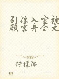 引狼入室被夺妻顾云舟全文免费阅读