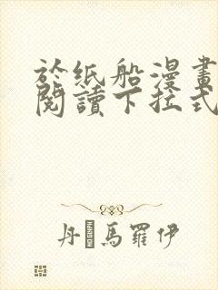 于纸船漫画免费阅读下拉式无弹窗