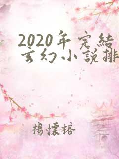 2020年完结玄幻小说排行榜前十名