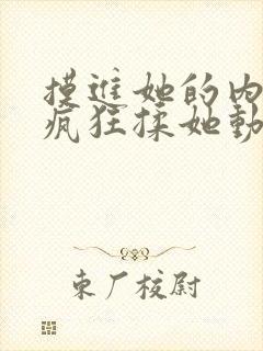 摸进她的内裤里疯狂揉她动视频