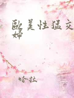 欧美性猛交老熟妇