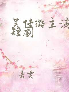 吴佳璐主演全部短剧