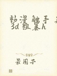 动漫 触手 夹 3d 粗暴h