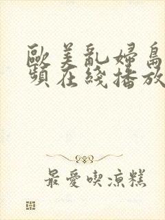 欧美乱妇岛国视频在线播放