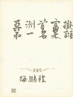 亚洲首富排行榜第一名是谁