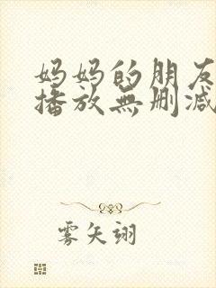 妈妈的朋友在线播放无删减