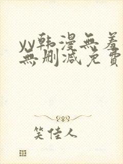 yy韩漫无羞遮无删减免费漫画