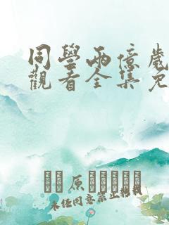 同学两亿岁在线观看全集免费高清