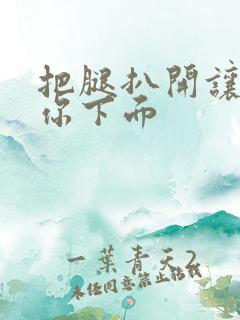 把腿扒开让我添你下面