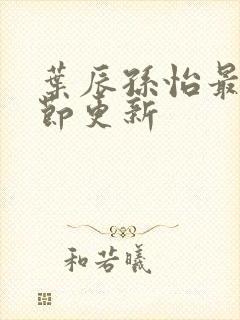 叶辰孙怡最新章节更新