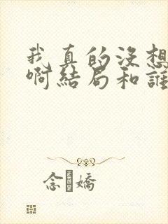 我真的没想重生啊结局和谁在一起