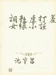 调教虐打羞辱贱女绿小说