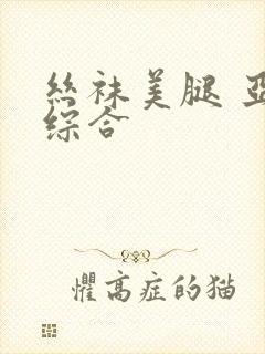 丝袜美腿 亚洲综合