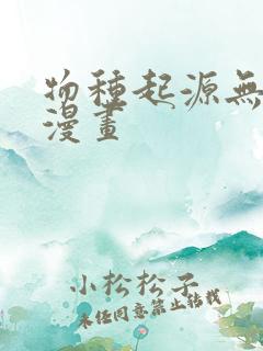 物种起源无删减漫画