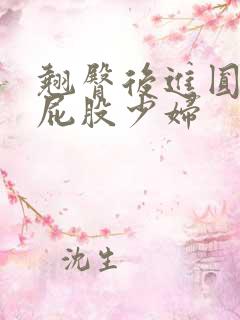 翘臀后进圆润大屁股少妇