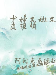 少妇又嫩又紧又爽视频