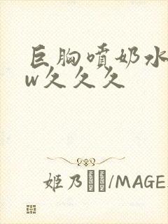 巨胸喷奶水www久久久