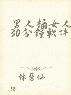 男人桶女人桶爽30分钟软件