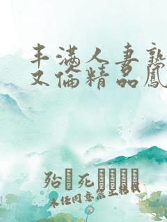 丰满人妻熟妇乱又伦精品凤鸣阁