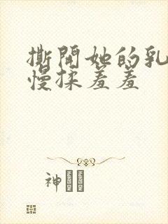 撕开她的乳罩慢慢揉羞羞