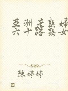 亚洲老熟妇饥渴六十路熟女