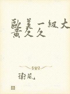 欧美一级大片特黄久久