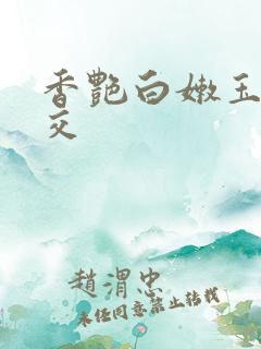 香艳白嫩玉足脚交